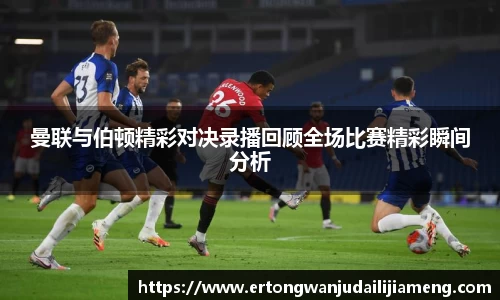 曼联与伯顿精彩对决录播回顾全场比赛精彩瞬间分析