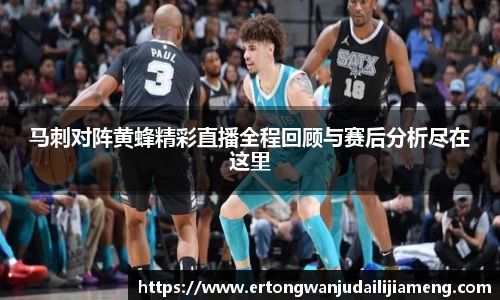 马刺对阵黄蜂精彩直播全程回顾与赛后分析尽在这里
