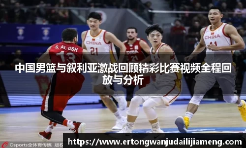中国男篮与叙利亚激战回顾精彩比赛视频全程回放与分析